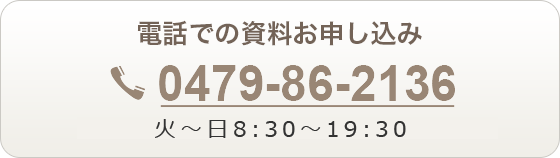 電話での資料お申し込みは【0479862136】月～金 9:30～20:00　土日祝 9:30～19:00